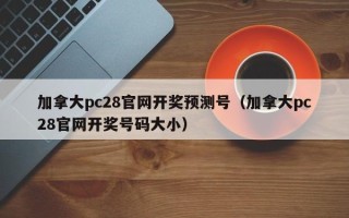 加拿大pc28官网开奖预测号（加拿大pc28官网开奖号码大小）