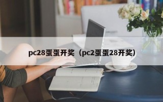 pc28蛋蛋开奖（pc2蛋蛋28开奖）