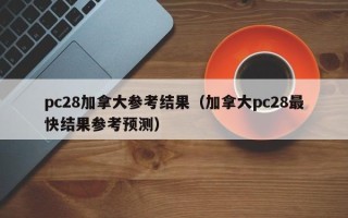 pc28加拿大参考结果（加拿大pc28最快结果参考预测）