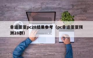 幸运蛋蛋pc28结果参考（pc幸运蛋蛋预测28群）