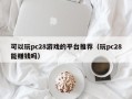 可以玩pc28游戏的平台推荐（玩pc28能赚钱吗）