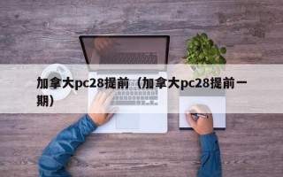 加拿大pc28提前（加拿大pc28提前一期）