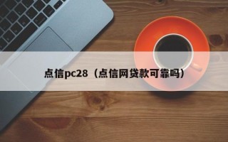 点信pc28（点信网贷款可靠吗）