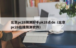 北京pc28预测好手pk28点de（北京pc28在线预测软件）