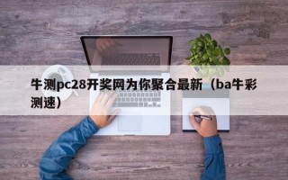 牛测pc28开奖网为你聚合最新（ba牛彩测速）