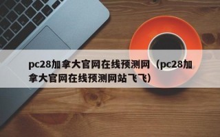 pc28加拿大官网在线预测网（pc28加拿大官网在线预测网站飞飞）