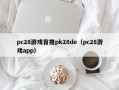 pc28游戏首推pk28de（pc28游戏app）