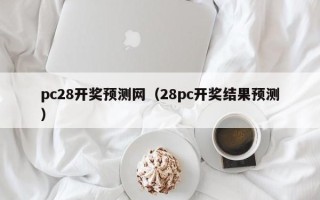 pc28开奖预测网（28pc开奖结果预测）