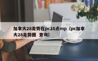 加拿大28走势在pc28点mp（pc加拿大28走势图  查询）