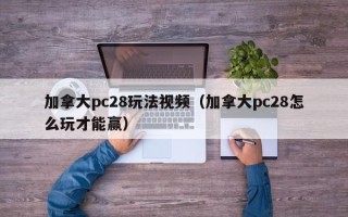 加拿大pc28玩法视频（加拿大pc28怎么玩才能赢）