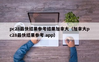 pc28最快结果参考结果加拿大（加拿大pc28最快结果参考 app）