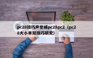 pc28技巧声誉威pc28pc2（pc28大小单双技巧研究）