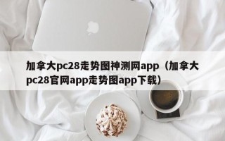 加拿大pc28走势图神测网app（加拿大pc28官网app走势图app下载）