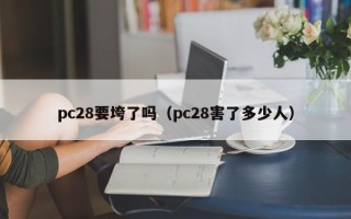 pc28要垮了吗（pc28害了多少人）