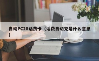 自动PC28话费卡（话费自动充是什么意思）