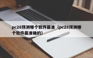 pc28预测哪个软件最准（pc28预测哪个软件最准确的）