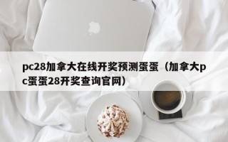 pc28加拿大在线开奖预测蛋蛋（加拿大pc蛋蛋28开奖查询官网）