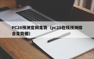 PC28预测官网走势（pc28在线预测综合走势图）