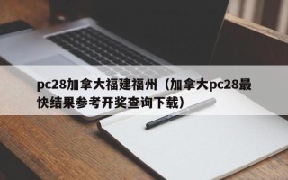 pc28加拿大福建福州（加拿大pc28最快结果参考开奖查询下载）