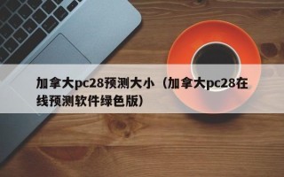 加拿大pc28预测大小（加拿大pc28在线预测软件绿色版）