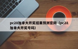 pc28加拿大开奖结果预测官网（pc28加拿大开奖号码）