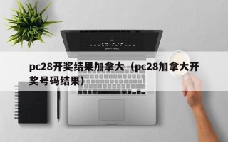 pc28开奖结果加拿大（pc28加拿大开奖号码结果）