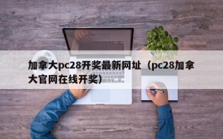 加拿大pc28开奖最新网址（pc28加拿大官网在线开奖）