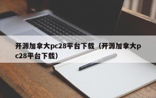 开源加拿大pc28平台下载（开源加拿大pc28平台下载）