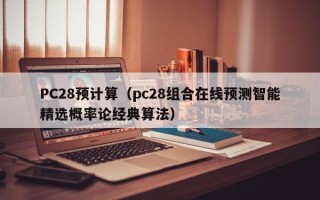 PC28预计算（pc28组合在线预测智能精选概率论经典算法）