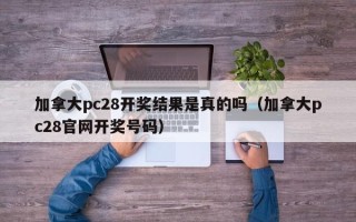 加拿大pc28开奖结果是真的吗（加拿大pc28官网开奖号码）