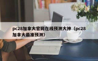 pc28加拿大官网在线预测大神（pc28加拿大最准预测）