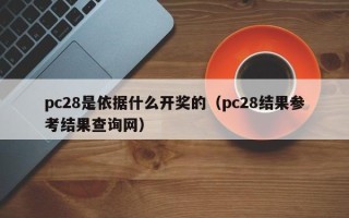 pc28是依据什么开奖的（pc28结果参考结果查询网）