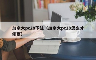 加拿大pc28下注（加拿大pc28怎么才能赢）