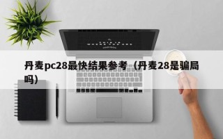 丹麦pc28最快结果参考（丹麦28是骗局吗）