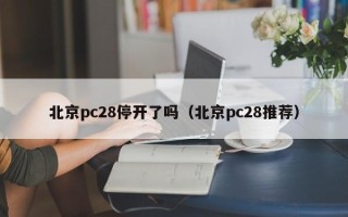 北京pc28停开了吗（北京pc28推荐）