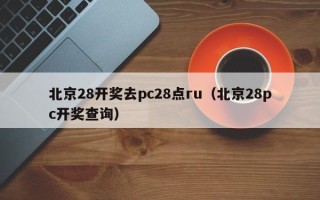 北京28开奖去pc28点ru（北京28pc开奖查询）