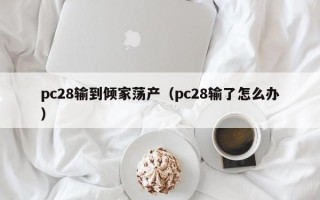 pc28输到倾家荡产（pc28输了怎么办）