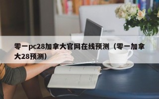 零一pc28加拿大官网在线预测（零一加拿大28预测）