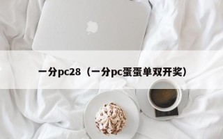 一分pc28（一分pc蛋蛋单双开奖）