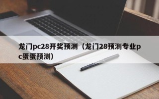 龙门pc28开奖预测（龙门28预测专业pc蛋蛋预测）