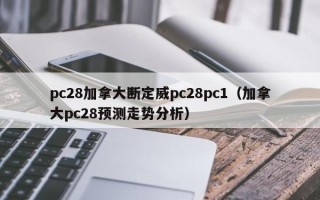 pc28加拿大断定威pc28pc1（加拿大pc28预测走势分析）