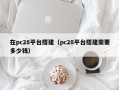 在pc28平台搭建（pc28平台搭建需要多少钱）