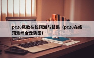 pc28尾数在线预测与结果（pc28在线预测综合走势图）