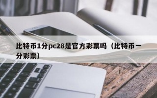 比特币1分pc28是官方彩票吗（比特币一分彩票）