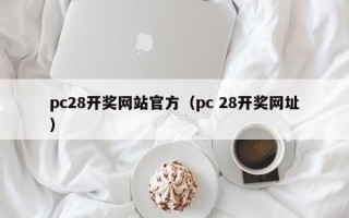 pc28开奖网站官方（pc 28开奖网址）