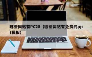 哪些网站有PC28（哪些网站有免费的ppt模板）