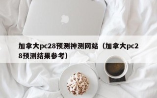 加拿大pc28预测神测网站（加拿大pc28预测结果参考）