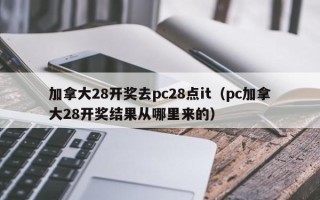 加拿大28开奖去pc28点it（pc加拿大28开奖结果从哪里来的）