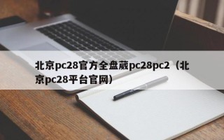 北京pc28官方全盘葳pc28pc2（北京pc28平台官网）