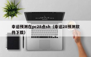 幸运预测在pc28点sh（幸运28预测软件下载）